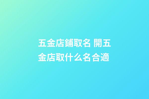 五金店鋪取名 開五金店取什么名合適-第1張-店鋪起名-玄機派